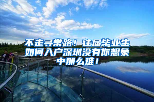 不走寻常路！往届毕业生如何入户深圳没有你想象中那么难！