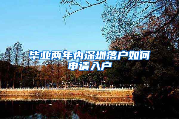 毕业两年内深圳落户如何申请入户