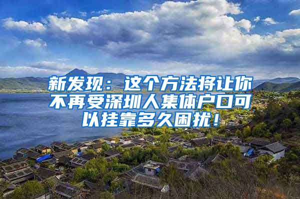 新发现：这个方法将让你不再受深圳人集体户口可以挂靠多久困扰！