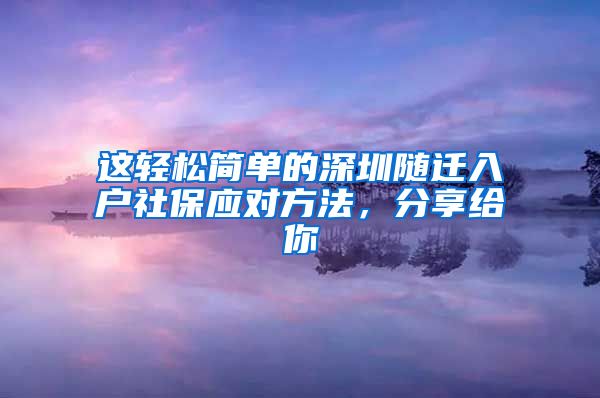 这轻松简单的深圳随迁入户社保应对方法，分享给你