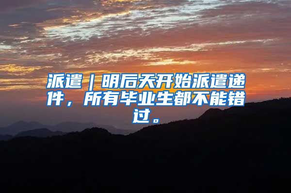派遣｜明后天开始派遣递件，所有毕业生都不能错过。