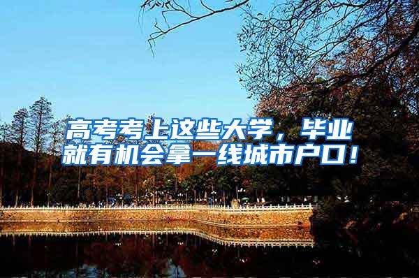 高考考上这些大学，毕业就有机会拿一线城市户口！