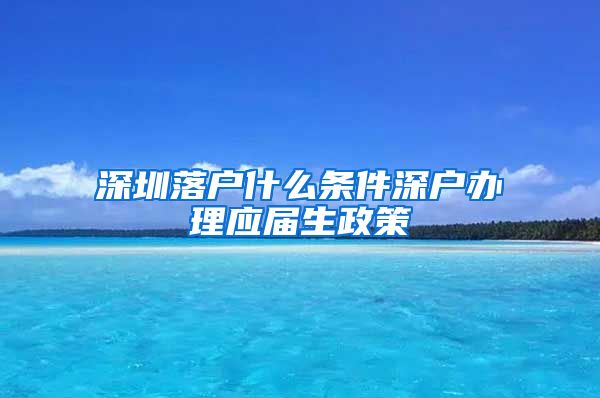 深圳落户什么条件深户办理应届生政策