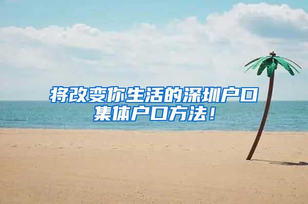 将改变你生活的深圳户口集体户口方法！