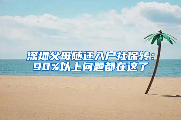 深圳父母随迁入户社保转：90%以上问题都在这了