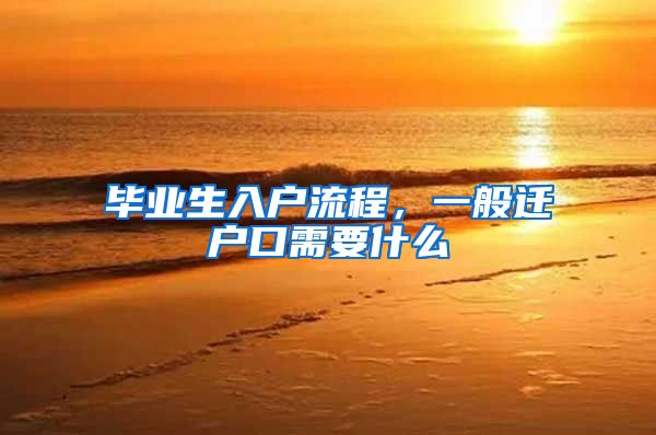 毕业生入户流程，一般迁户口需要什么