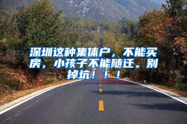 深圳这种集体户，不能买房，小孩子不能随迁。别掉坑！！！