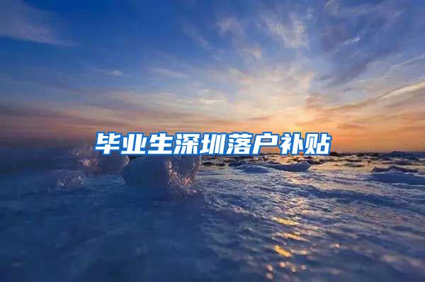 毕业生深圳落户补贴