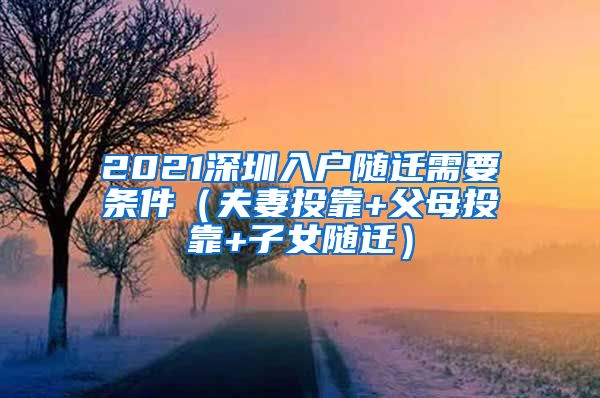 2021深圳入户随迁需要条件（夫妻投靠+父母投靠+子女随迁）