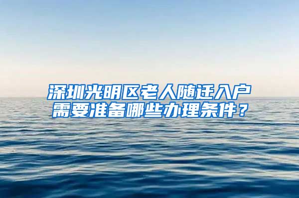 深圳光明区老人随迁入户需要准备哪些办理条件？