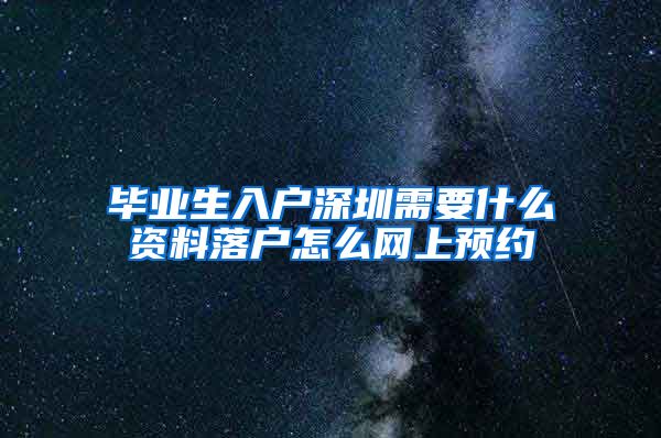 毕业生入户深圳需要什么资料落户怎么网上预约