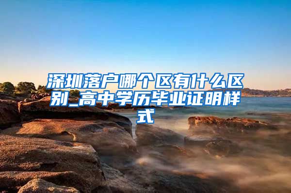 深圳落户哪个区有什么区别_高中学历毕业证明样式