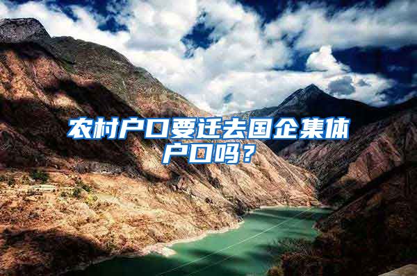 农村户口要迁去国企集体户口吗？