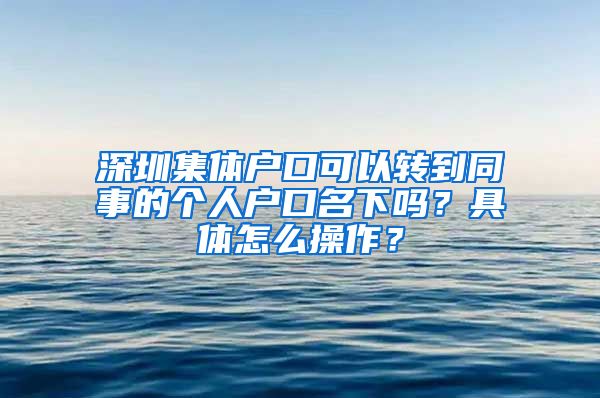 深圳集体户口可以转到同事的个人户口名下吗？具体怎么操作？