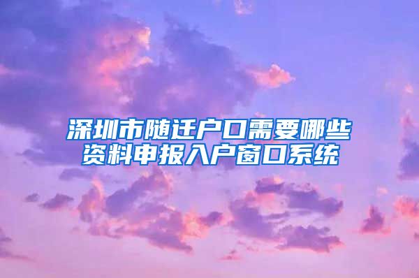 深圳市随迁户口需要哪些资料申报入户窗口系统