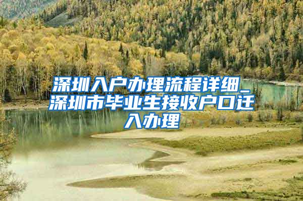 深圳入户办理流程详细_深圳市毕业生接收户口迁入办理