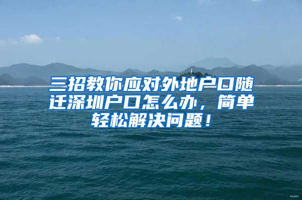 三招教你应对外地户口随迁深圳户口怎么办，简单轻松解决问题！
