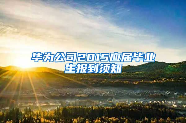华为公司2015应届毕业生报到须知