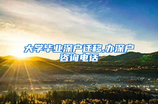 大学毕业深户迁移,办深户咨询电话