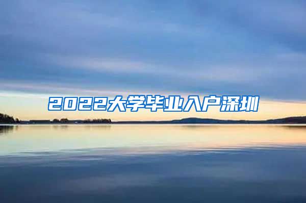 2022大学毕业入户深圳