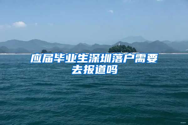 应届毕业生深圳落户需要去报道吗