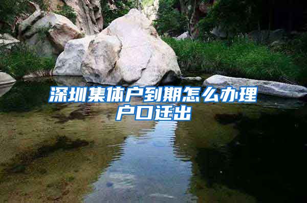 深圳集体户到期怎么办理户口迁出