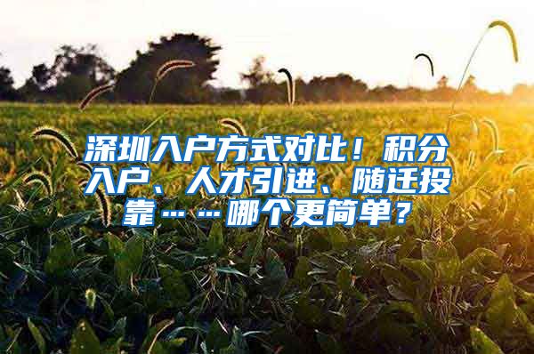 深圳入户方式对比！积分入户、人才引进、随迁投靠……哪个更简单？