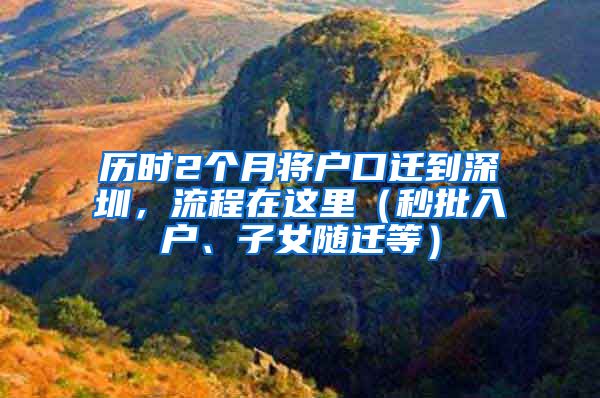 历时2个月将户口迁到深圳，流程在这里（秒批入户、子女随迁等）