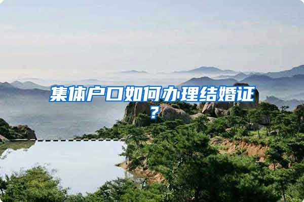 集体户口如何办理结婚证？