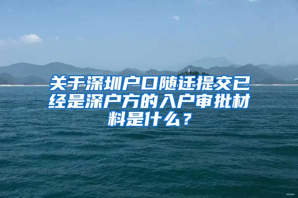 关于深圳户口随迁提交已经是深户方的入户审批材料是什么？