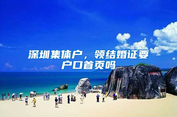 深圳集体户，领结婚证要户口首页吗