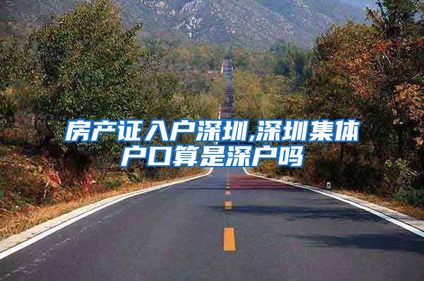 房产证入户深圳,深圳集体户口算是深户吗