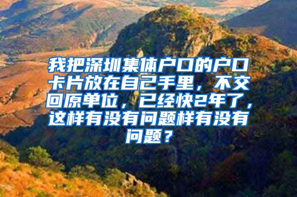 我把深圳集体户口的户口卡片放在自己手里，不交回原单位，已经快2年了，这样有没有问题样有没有问题？