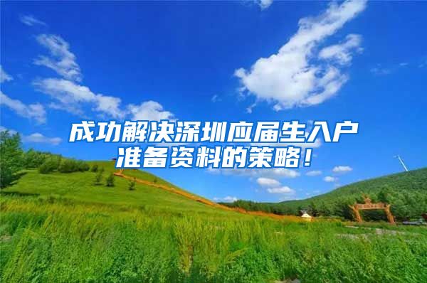 成功解决深圳应届生入户准备资料的策略！