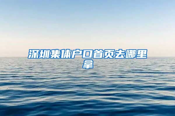 深圳集体户口首页去哪里拿