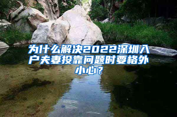 为什么解决2022深圳入户夫妻投靠问题时要格外小心？