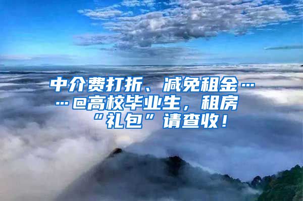 中介费打折、减免租金……@高校毕业生，租房“礼包”请查收！