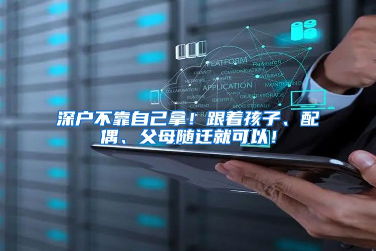 深户不靠自己拿！跟着孩子、配偶、父母随迁就可以！