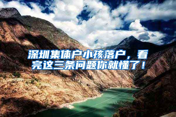 深圳集体户小孩落户，看完这三条问题你就懂了！