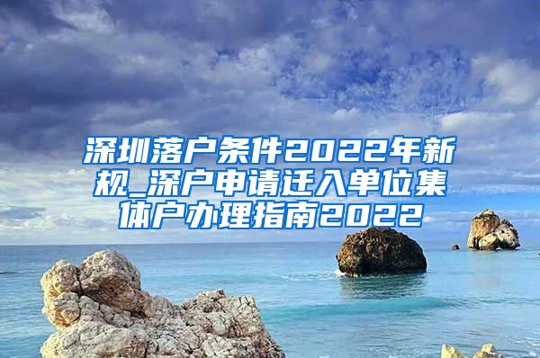 深圳落户条件2022年新规_深户申请迁入单位集体户办理指南2022