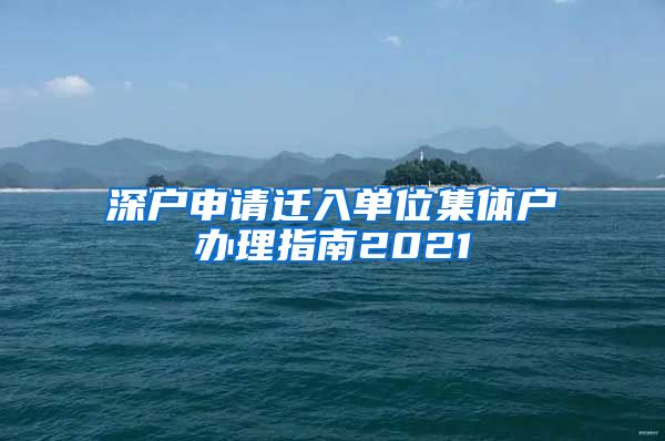 深户申请迁入单位集体户办理指南2021
