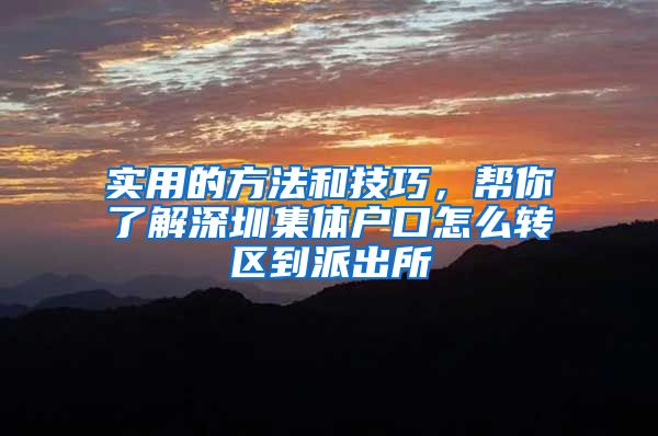 实用的方法和技巧，帮你了解深圳集体户口怎么转区到派出所