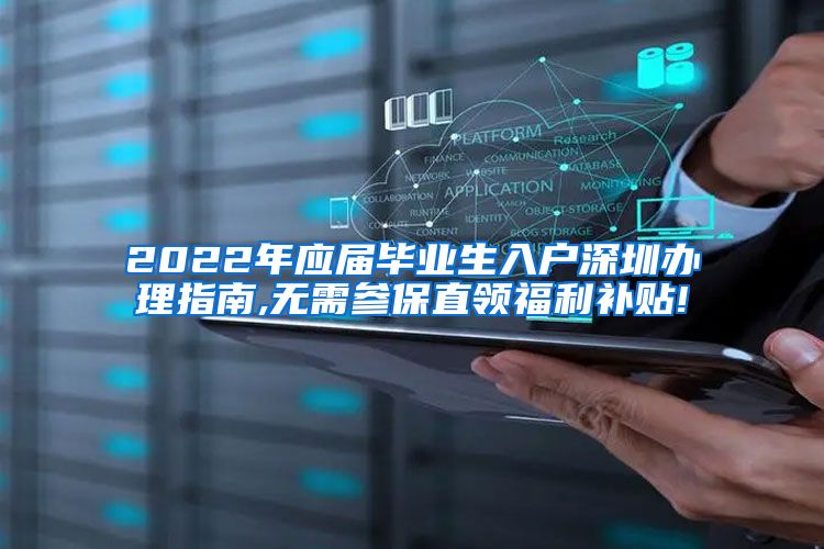 2022年应届毕业生入户深圳办理指南,无需参保直领福利补贴!