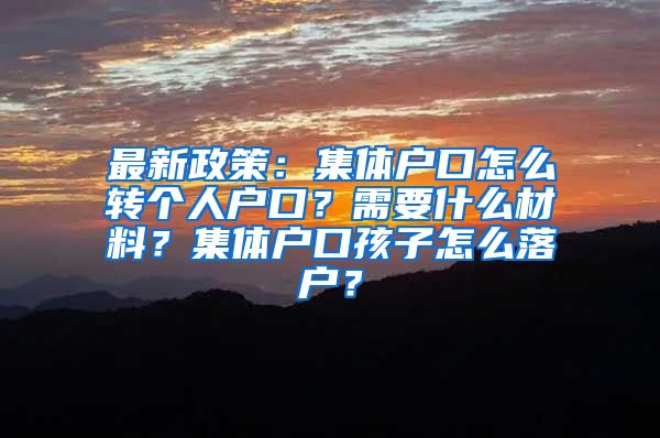 最新政策：集体户口怎么转个人户口？需要什么材料？集体户口孩子怎么落户？
