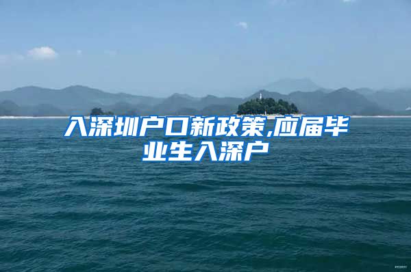 入深圳户口新政策,应届毕业生入深户