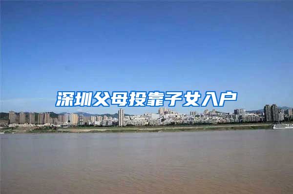 深圳父母投靠子女入户