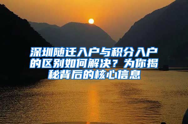 深圳随迁入户与积分入户的区别如何解决？为你揭秘背后的核心信息
