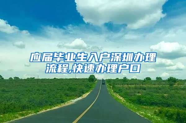 应届毕业生入户深圳办理流程,快速办理户口