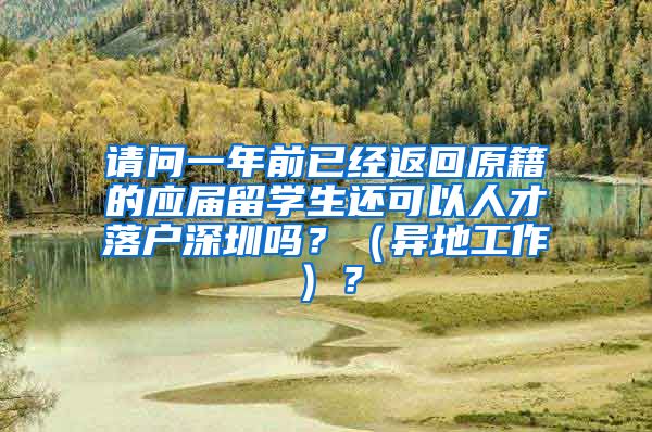 请问一年前已经返回原籍的应届留学生还可以人才落户深圳吗？（异地工作）？