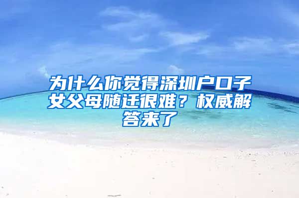 为什么你觉得深圳户口子女父母随迁很难？权威解答来了